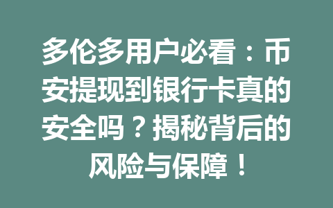 多伦多用户必看：币安提现到银行卡真的安全吗？揭秘背后的风险与保障！