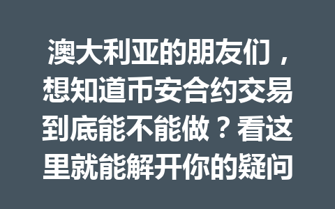 澳大利亚的朋友们,想知道币安合约交易到底能不能做?看这里就能解开你的疑问!