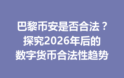 巴黎币安是否合法？探究2026年后的数字货币合法性趋势