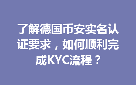 了解德国币安实名认证要求，如何顺利完成KYC流程？