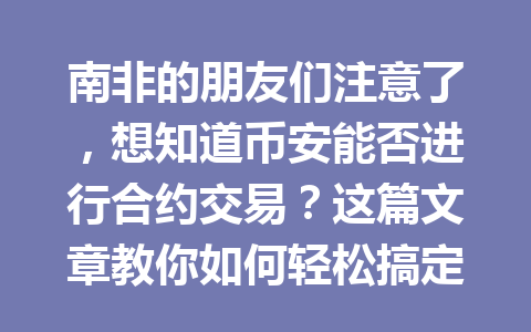 南非的朋友们注意了，想知道币安能否进行合约交易？这篇文章教你如何轻松搞定！