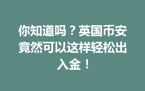 你知道吗？英国币安竟然可以这样轻松出入金！