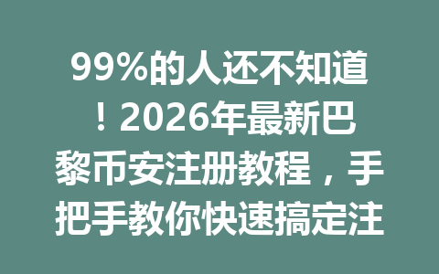99%的人还不知道！2026年最新巴黎币安注册教程，手把手教你快速搞定注册！