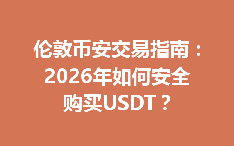 伦敦币安交易指南：2026年如何安全购买USDT？