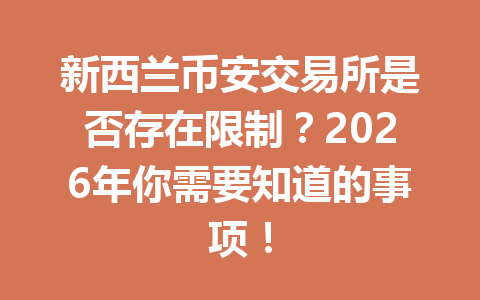 新西兰币安交易所是否存在限制？2026年你需要知道的事项！