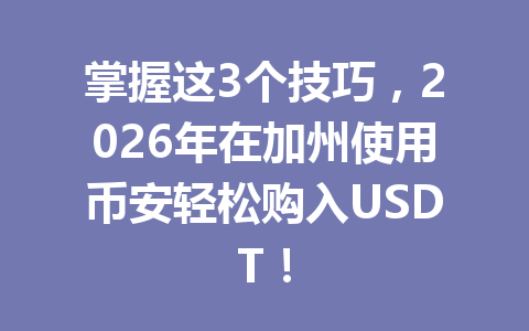 掌握这3个技巧，2026年在加州使用币安轻松购入USDT！