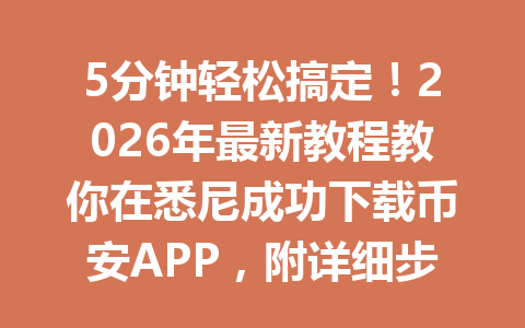 5分钟轻松搞定！2026年最新教程教你在悉尼成功下载币安APP，附详细步骤解读