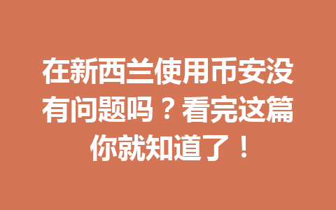 在新西兰使用币安没有问题吗？看完这篇你就知道了！
