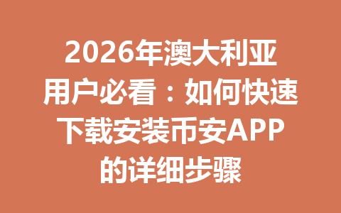 2026年澳大利亚用户必看：如何快速下载安装币安APP的详细步骤