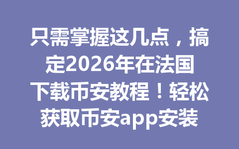 只需掌握这几点，搞定2026年在法国下载币安教程！轻松获取币安app安装方法