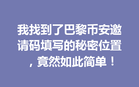 我找到了巴黎币安邀请码填写的秘密位置，竟然如此简单！
