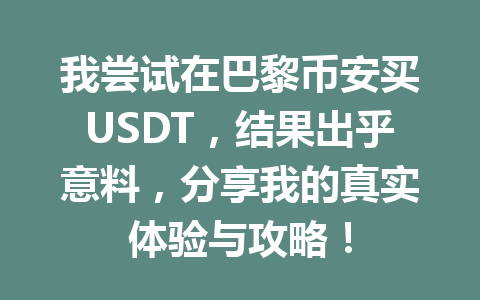 我尝试在巴黎币安买USDT,结果出乎意料,分享我的真实体验与攻略!