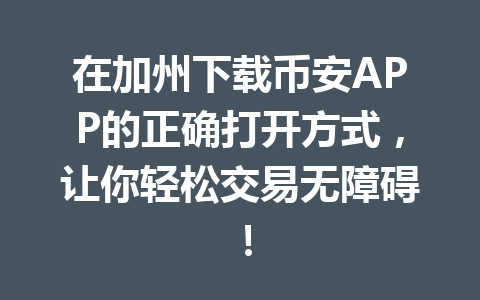 在加州下载币安APP的正确打开方式，让你轻松交易无障碍！