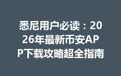 悉尼用户必读：2026年最新币安APP下载攻略超全指南