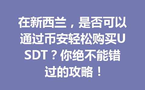 在新西兰，是否可以通过币安轻松购买USDT？你绝不能错过的攻略！