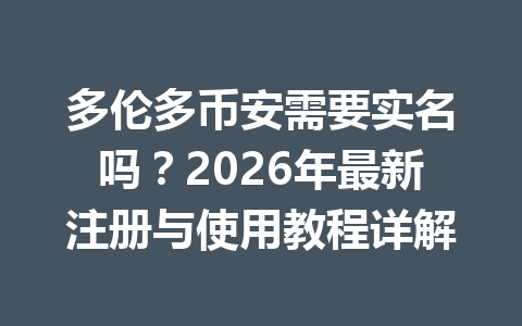 多伦多币安需要实名吗？2026年最新注册与使用教程详解