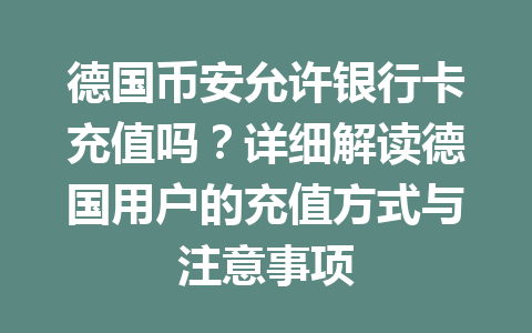 德国币安允许银行卡充值吗？详细解读德国用户的充值方式与注意事项