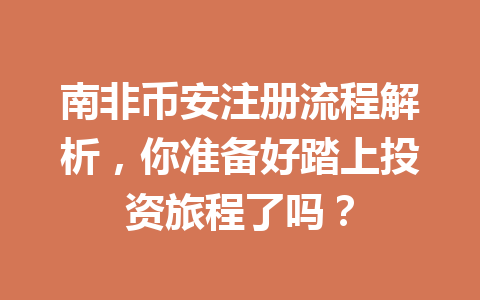 南非币安注册流程解析，你准备好踏上投资旅程了吗？