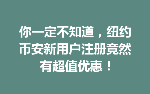 你一定不知道，纽约币安新用户注册竟然有超值优惠！