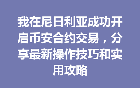 我在尼日利亚成功开启币安合约交易,分享最新操作技巧和实用攻略