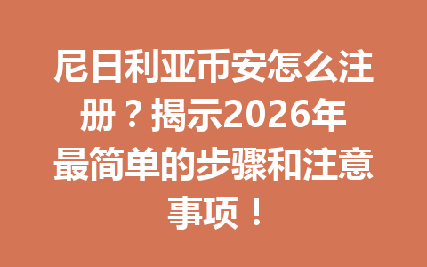 尼日利亚币安怎么注册？揭示2026年最简单的步骤和注意事项！