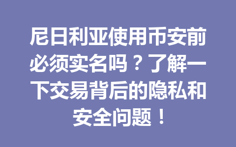 尼日利亚使用币安前必须实名吗？了解一下交易背后的隐私和安全问题！