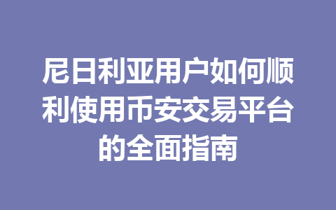 尼日利亚用户如何顺利使用币安交易平台的全面指南