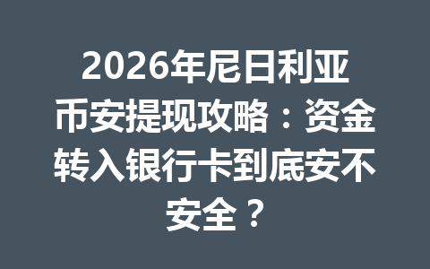 2026年尼日利亚币安提现攻略：资金转入银行卡到底安不安全？