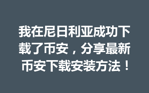 我在尼日利亚成功下载了币安，分享最新币安下载安装方法！