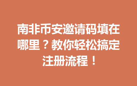 南非币安邀请码填在哪里？教你轻松搞定注册流程！