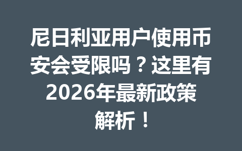 尼日利亚用户使用币安会受限吗?这里有2026年最新政策解析!