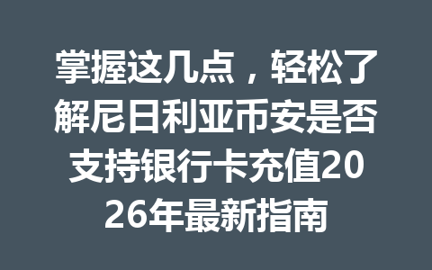 掌握这几点,轻松了解尼日利亚币安是否支持银行卡充值2026年最新指南