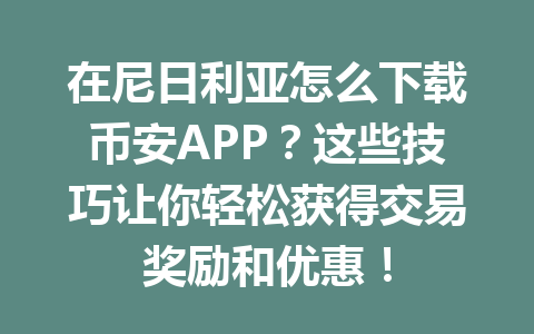 在尼日利亚怎么下载币安APP?这些技巧让你轻松获得交易奖励和优惠!