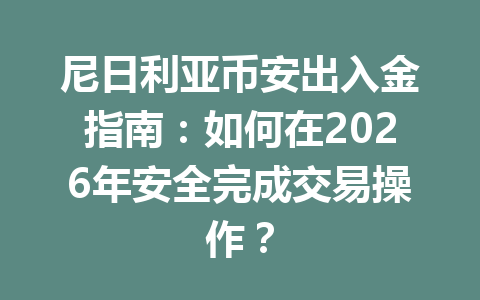 尼日利亚币安出入金指南：如何在2026年安全完成交易操作？