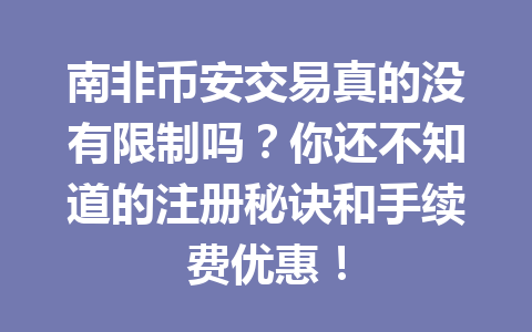 南非币安交易真的没有限制吗？你还不知道的注册秘诀和手续费优惠！