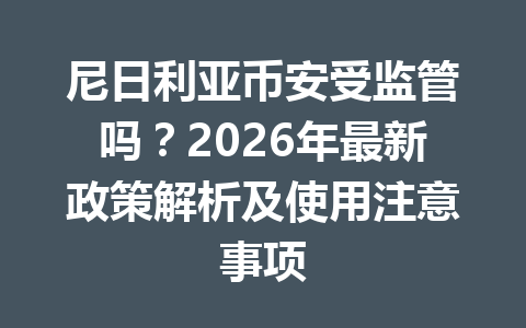 尼日利亚币安受监管吗?2026年最新政策解析及使用注意事项
